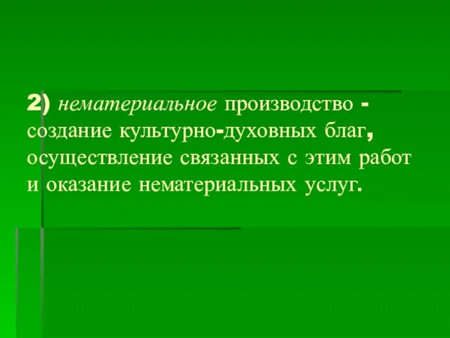 2) нематериальное производство - создание культурно-духовных благ, осуществление связанных с этим работ и оказание нематериальных услуг.