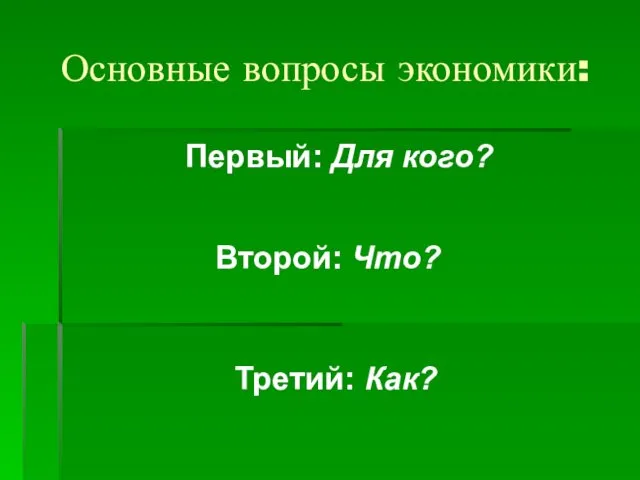 Основные вопросы экономики: Первый: Для кого? Второй: Что? Третий: Как?