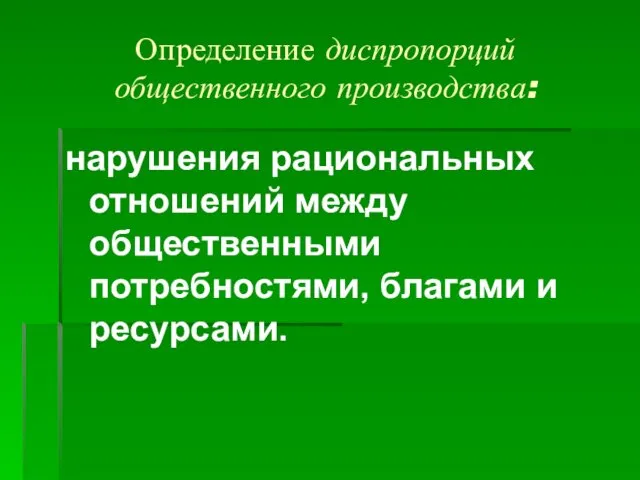 Определение диспропорций общественного производства: нарушения рациональных отношений между общественными потребностями, благами и ресурсами.