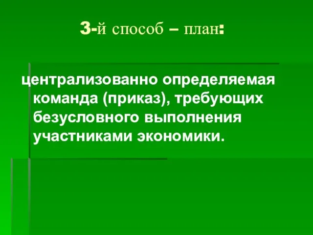 3-й способ – план: централизованно определяемая команда (приказ), требующих безусловного выполнения участниками экономики.