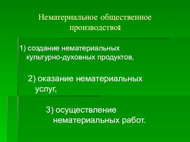 Нематериальное общественное производство: 1) создание нематериальных культурно-духовных продуктов, 2) оказание нематериальных услуг, 3) осуществление нематериальных работ.