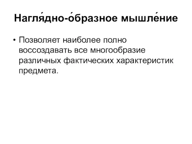 Нагля́дно-о́бразное мышле́ние Позволяет наиболее полно воссоздавать все многообразие различных фактических характеристик предмета.