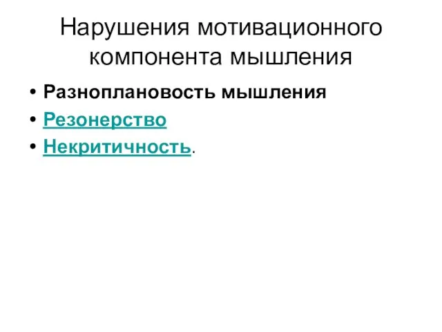 Нарушения мотивационного компонента мышления Разноплановость мышления Резонерство Некритичность.