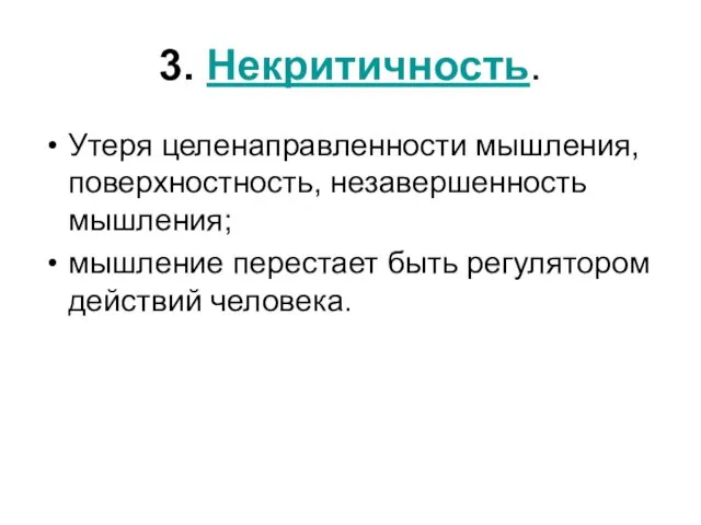 3. Некритичность. Утеря целенаправленности мышления, поверхностность, незавершенность мышления; мышление перестает быть регулятором действий человека.