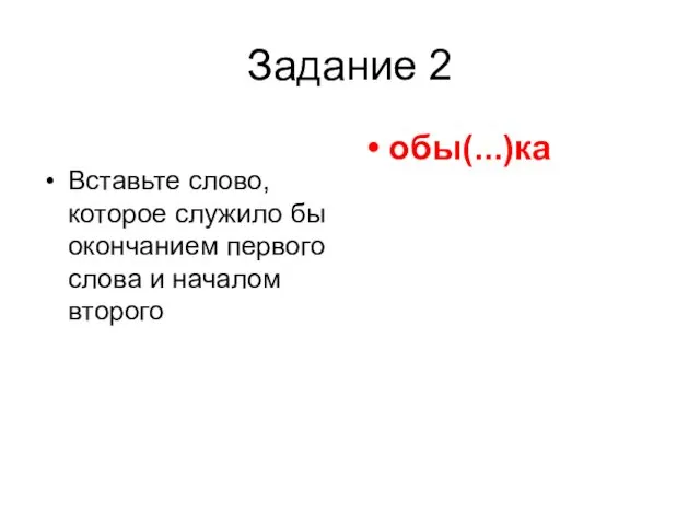 Задание 2 Вставьте слово, которое служило бы окончанием первого слова и началом второго обы(...)ка