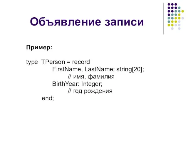 Объявление записи Пример: type TPerson = record FirstName, LastName: string[20]; //