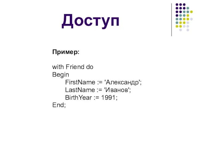 Доступ Пример: with Friend do Begin FirstName := 'Александр'; LastName := 'Иванов'; BirthYear := 1991; Еnd;