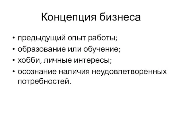 Концепция бизнеса предыдущий опыт работы; образование или обучение; хобби, личные интересы; осознание наличия неудовлетворенных потребностей.