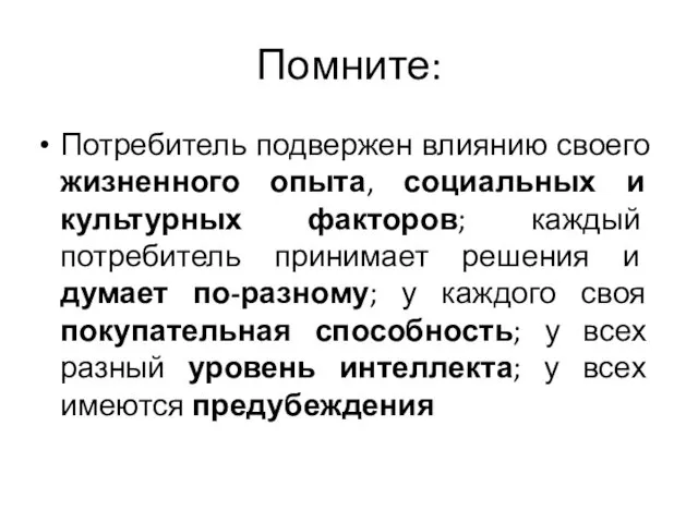 Помните: Потребитель подвержен влиянию своего жизненного опыта, социальных и культурных факторов;