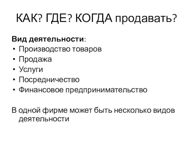 КАК? ГДЕ? КОГДА продавать? Вид деятельности: Производство товаров Продажа Услуги Посредничество