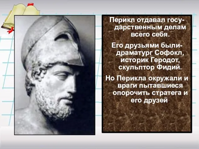 Перикл отдавал госу-дарственным делам всего себя. Его друзьями были-драматург Софокл,историк Геродот,