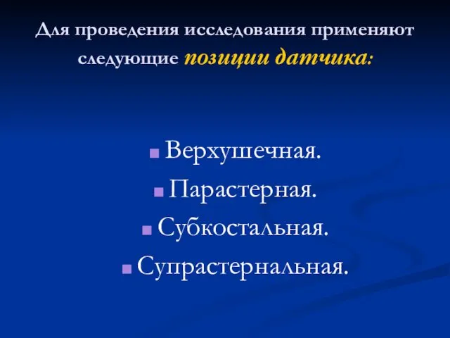 Для проведения исследования применяют следующие позиции датчика: Верхушечная. Парастерная. Субкостальная. Супрастернальная.