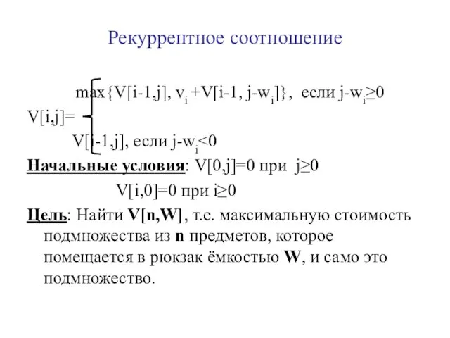 Рекуррентное соотношение max{V[i-1,j], vi +V[i-1, j-wi]}, если j-wi≥0 V[i,j]= V[i-1,j], если