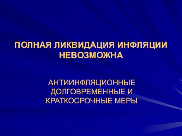 ПОЛНАЯ ЛИКВИДАЦИЯ ИНФЛЯЦИИ НЕВОЗМОЖНА АНТИИНФЛЯЦИОННЫЕ ДОЛГОВРЕМЕННЫЕ И КРАТКОСРОЧНЫЕ МЕРЫ