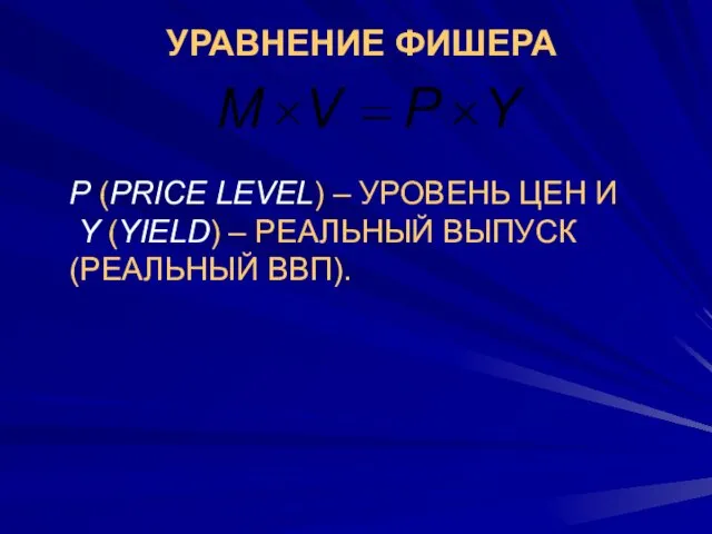 УРАВНЕНИЕ ФИШЕРА P (PRICE LEVEL) – УРОВЕНЬ ЦЕН И Y (YIELD) – РЕАЛЬНЫЙ ВЫПУСК (РЕАЛЬНЫЙ ВВП).