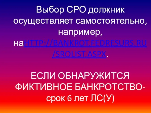 Выбор СРО должник осуществляет самостоятельно, например, наHTTP://BANKROT.FEDRESURS.RU/SROLIST.ASPX. ЕСЛИ ОБНАРУЖИТСЯ ФИКТИВНОЕ БАНКРОТСТВО-срок 6 лет ЛС(У)