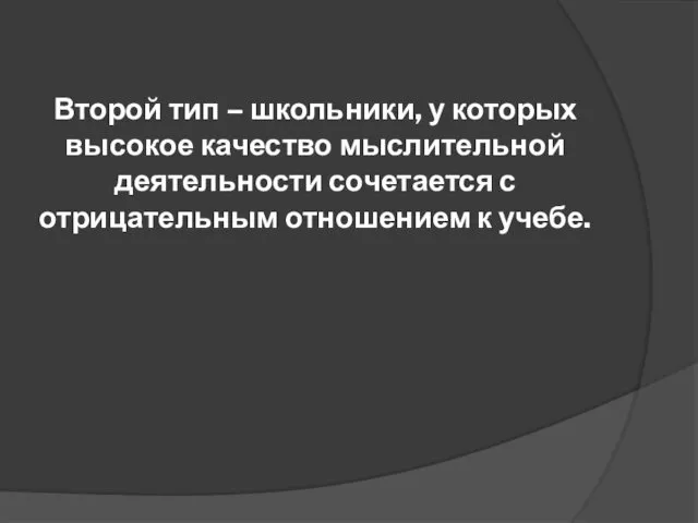 Второй тип – школьники, у которых высокое качество мыслительной деятельности сочетается с отрицательным отношением к учебе.