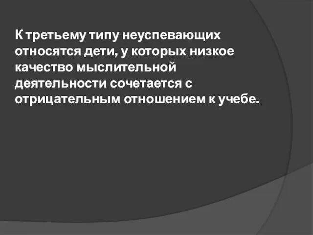 К третьему типу неуспевающих относятся дети, у которых низкое качество мыслительной