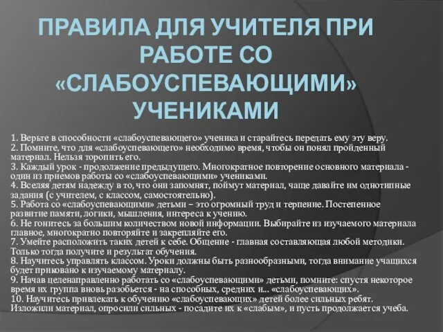 ПРАВИЛА ДЛЯ УЧИТЕЛЯ ПРИ РАБОТЕ СО «СЛАБОУСПЕВАЮЩИМИ» УЧЕНИКАМИ 1. Верьте в