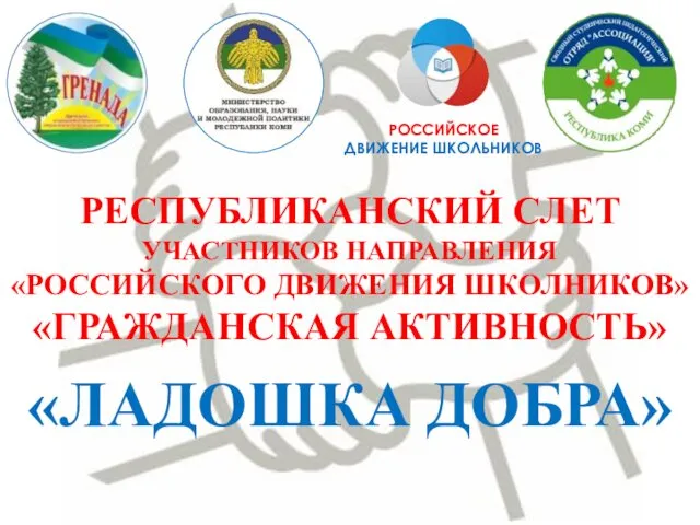 «ЛАДОШКА ДОБРА» РЕСПУБЛИКАНСКИЙ СЛЕТ УЧАСТНИКОВ НАПРАВЛЕНИЯ «РОССИЙСКОГО ДВИЖЕНИЯ ШКОЛНИКОВ» «ГРАЖДАНСКАЯ АКТИВНОСТЬ» РОССИЙСКОЕ ДВИЖЕНИЕ ШКОЛЬНИКОВ