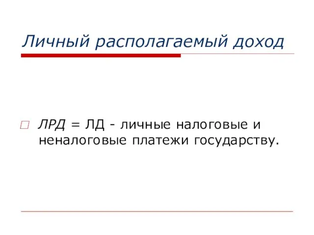 Личный располагаемый доход ЛРД = ЛД - личные налоговые и неналоговые платежи государству.