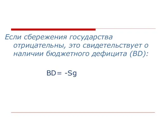 Если сбережения государства отрицательны, это свидетельствует о наличии бюджетного дефицита (BD): BD= -Sg