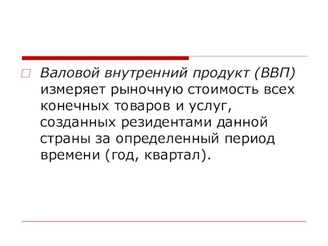 Валовой внутренний продукт (ВВП) измеряет рыночную стоимость всех конечных товаров и