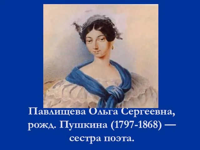 Павлищева Ольга Сергеевна, рожд. Пушкина (1797-1868) — сестра поэта.