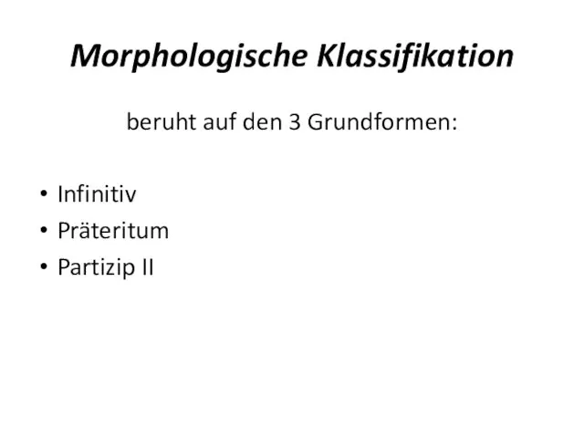 Morphologische Klassifikation beruht auf den 3 Grundformen: Infinitiv Präteritum Partizip II