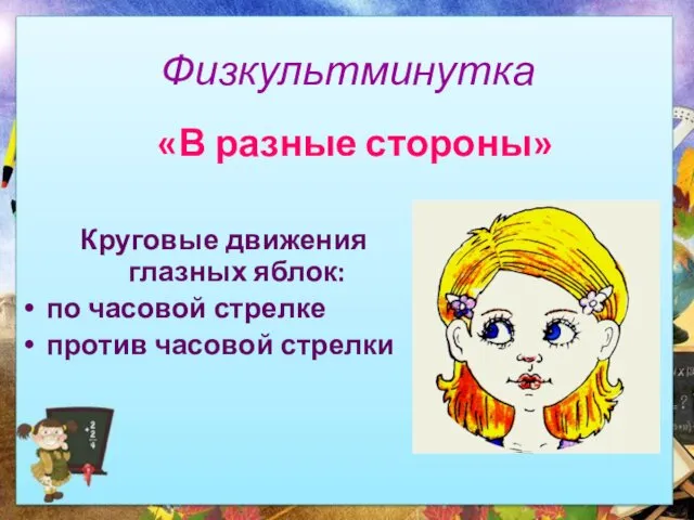 «В разные стороны» Круговые движения глазных яблок: по часовой стрелке против часовой стрелки Физкультминутка