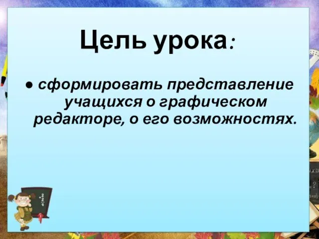 Цель урока: сформировать представление учащихся о графическом редакторе, о его возможностях.