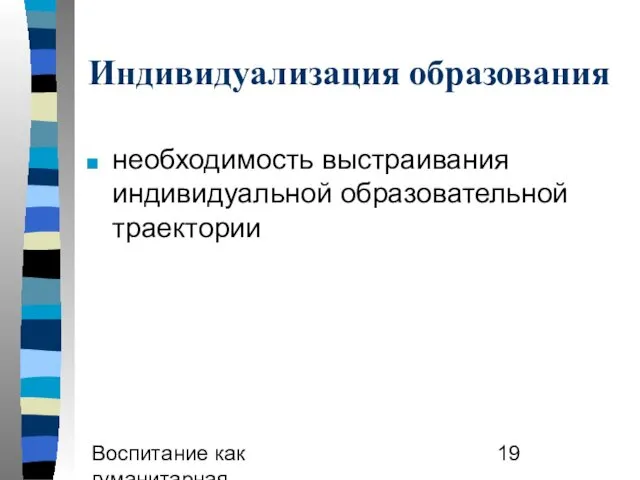 Воспитание как гуманитарная образовательная практика Индивидуализация образования необходимость выстраивания индивидуальной образовательной траектории