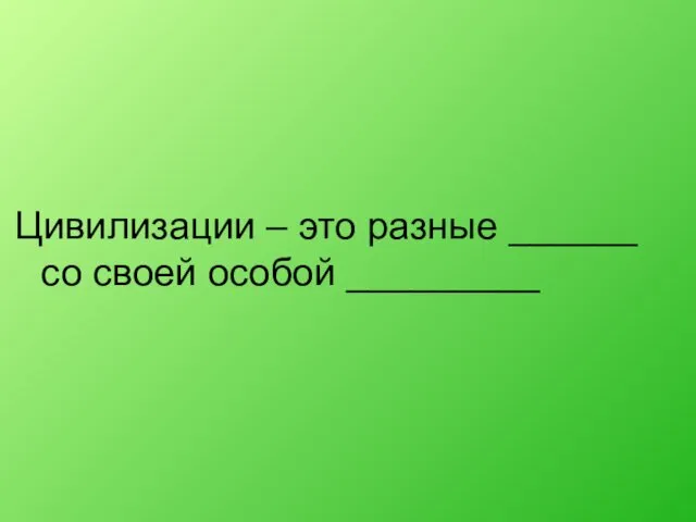 Цивилизации – это разные ______ со своей особой _________