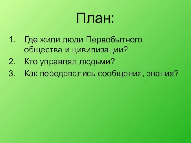 План: Где жили люди Первобытного общества и цивилизации? Кто управлял людьми? Как передавались сообщения, знания?