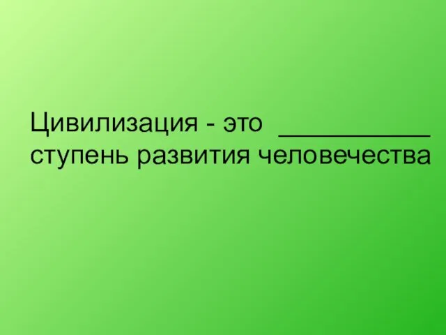 Цивилизация - это __________ ступень развития человечества