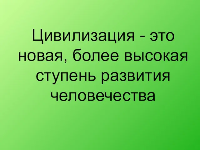 Цивилизация - это новая, более высокая ступень развития человечества