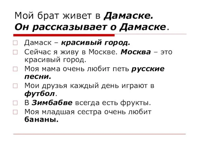 Мой брат живет в Дамаске. Он рассказывает о Дамаске. Дамаск –