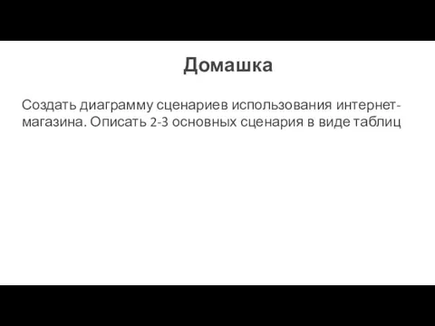 Домашка Создать диаграмму сценариев использования интернет-магазина. Описать 2-3 основных сценария в виде таблиц