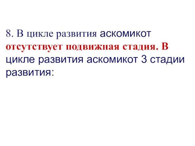 8. В цикле развития аскомикот отсутствует подвижная стадия. В цикле развития аскомикот 3 стадии развития: