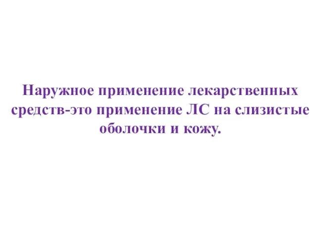 Наружное применение лекарственных средств-это применение ЛС на слизистые оболочки и кожу.