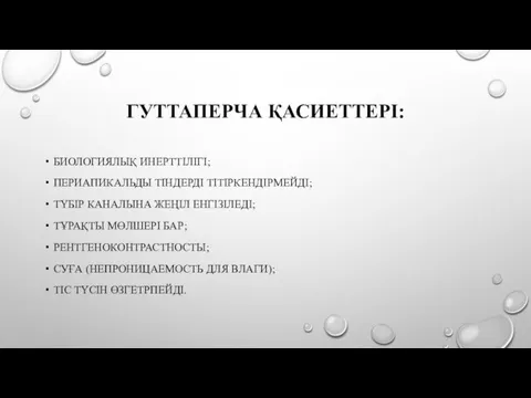 ГУТТАПЕРЧА ҚАСИЕТТЕРІ: БИОЛОГИЯЛЫҚ ИНЕРТТІЛІГІ; ПЕРИАПИКАЛЬДЫ ТІНДЕРДІ ТІТІРКЕНДІРМЕЙДІ; ТҮБІР КАНАЛЫНА ЖЕҢІЛ ЕНГІЗІЛЕДІ;