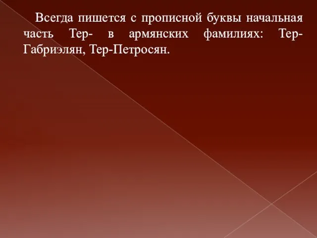 Всегда пишется с прописной буквы начальная часть Тер- в армянских фамилиях: Тер-Габриэлян, Тер-Петросян.