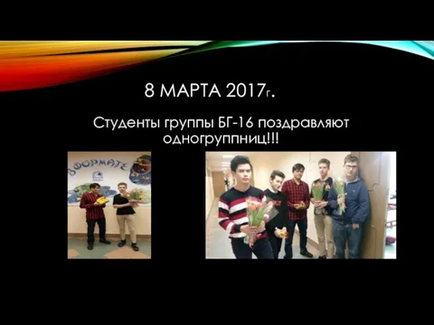 8 МАРТА 2017Г. Студенты группы БГ-16 поздравляют одногруппниц!!!