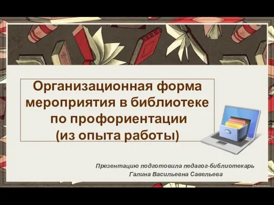 Организационная форма мероприятия в библиотеке по профориентации (из опыта работы) Презентацию подготовила педагог-библиотекарь Галина Васильевна Савельева