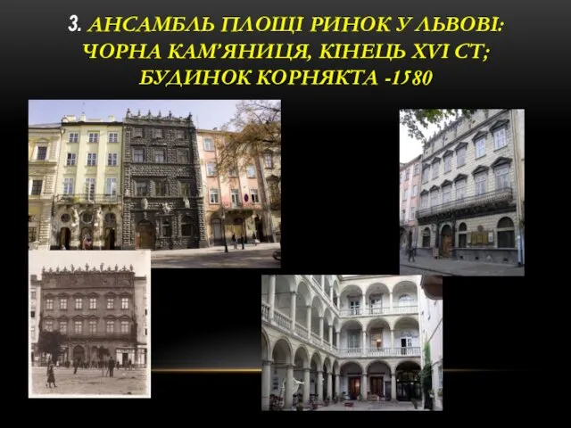 3. АНСАМБЛЬ ПЛОЩІ РИНОК У ЛЬВОВІ: ЧОРНА КАМ’ЯНИЦЯ, КІНЕЦЬ XVI СТ; БУДИНОК КОРНЯКТА -1580