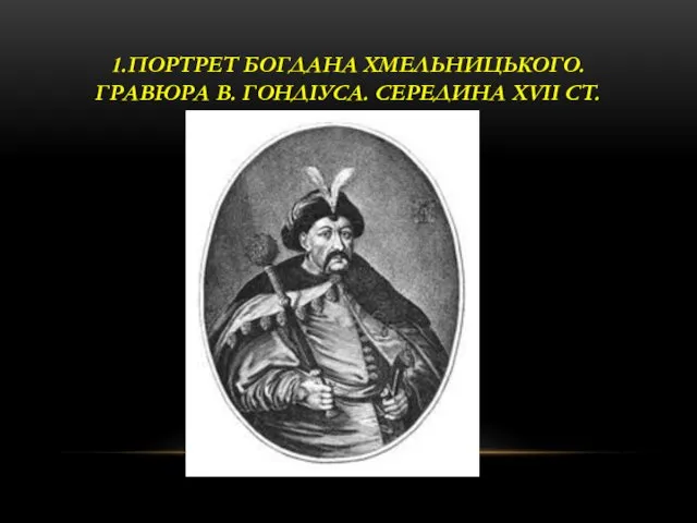 1.ПОРТРЕТ БОГДАНА ХМЕЛЬНИЦЬКОГО. ГРАВЮРА В. ГОНДІУСА. СЕРЕДИНА XVII СТ.