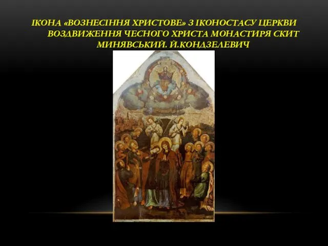 ІКОНА «ВОЗНЕСІННЯ ХРИСТОВЕ» З ІКОНОСТАСУ ЦЕРКВИ ВОЗДВИЖЕННЯ ЧЕСНОГО ХРИСТА МОНАСТИРЯ СКИТ МИНЯВСЬКИЙ. Й.КОНДЗЕЛЕВИЧ