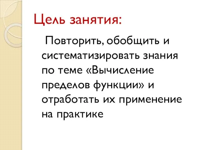 Цель занятия: Повторить, обобщить и систематизировать знания по теме «Вычисление пределов