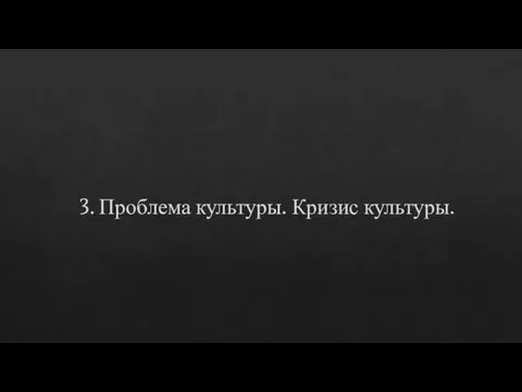 3. Проблема культуры. Кризис культуры.