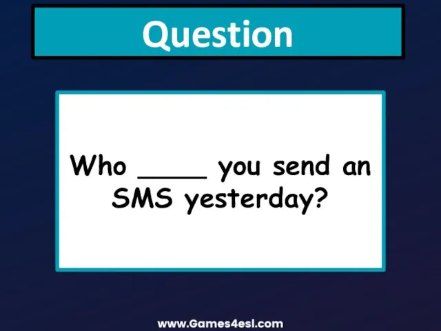 Question Who ____ you send an SMS yesterday?